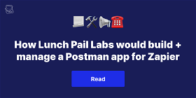 How Lunch Pail Labs would build and manage a Postman app for Zapier
