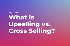 Key Guide: What Is Upselling vs. Cross Selling?