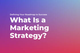 What Is a Marketing Strategy: Defining Your Roadmap to Success