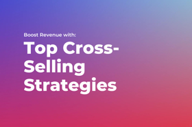 Boost Revenue with Top Cross-Selling Strategies