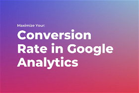 Maximize Your Conversion Rate in Google Analytics