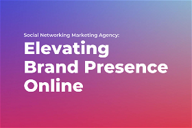 Social Networking Marketing Agency: Elevating Brand Presence Online