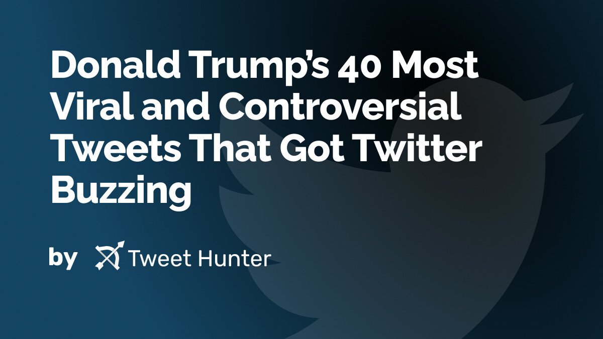 Donald Trump’s 40 Most Viral and Controversial Tweets That Got Twitter Buzzing