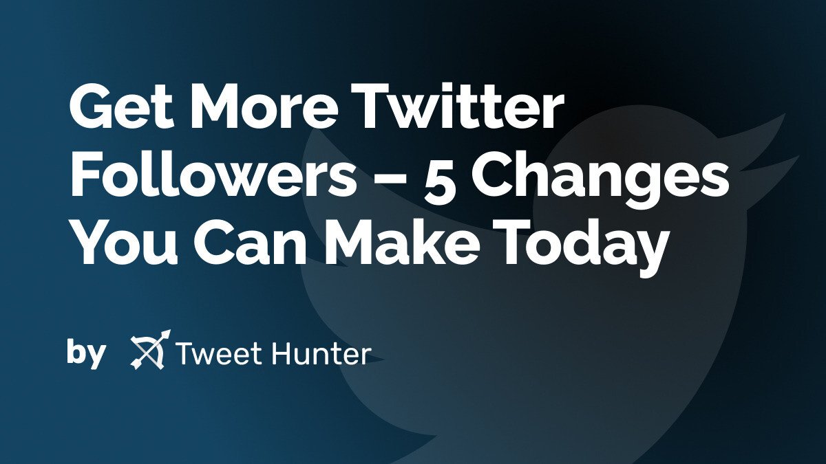Get More Twitter Followers – 5 Changes You Can Make Today