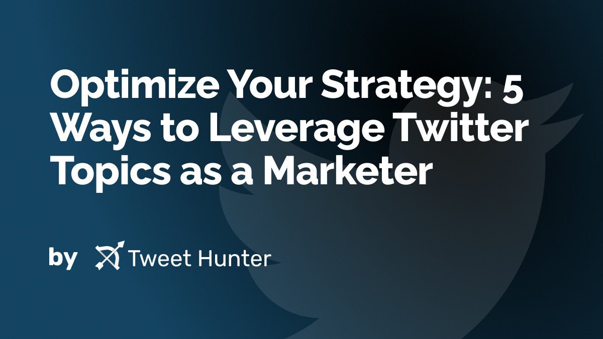Optimize Your Strategy: 5 Ways to Leverage Twitter Topics as a Marketer