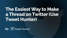 The Easiest Way to Make a Thread on Twitter (Use Tweet Hunter)