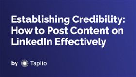 Establishing Credibility: How to Post Content on LinkedIn Effectively