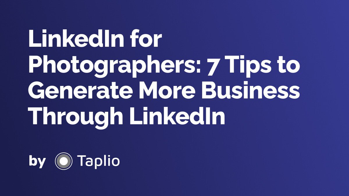 LinkedIn for Photographers: 7 Tips to Generate More Business Through LinkedIn