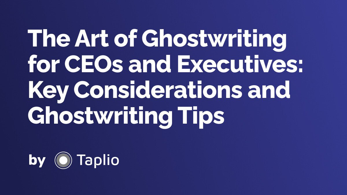The Art of Ghostwriting for CEOs and Executives: Key Considerations and Ghostwriting Tips