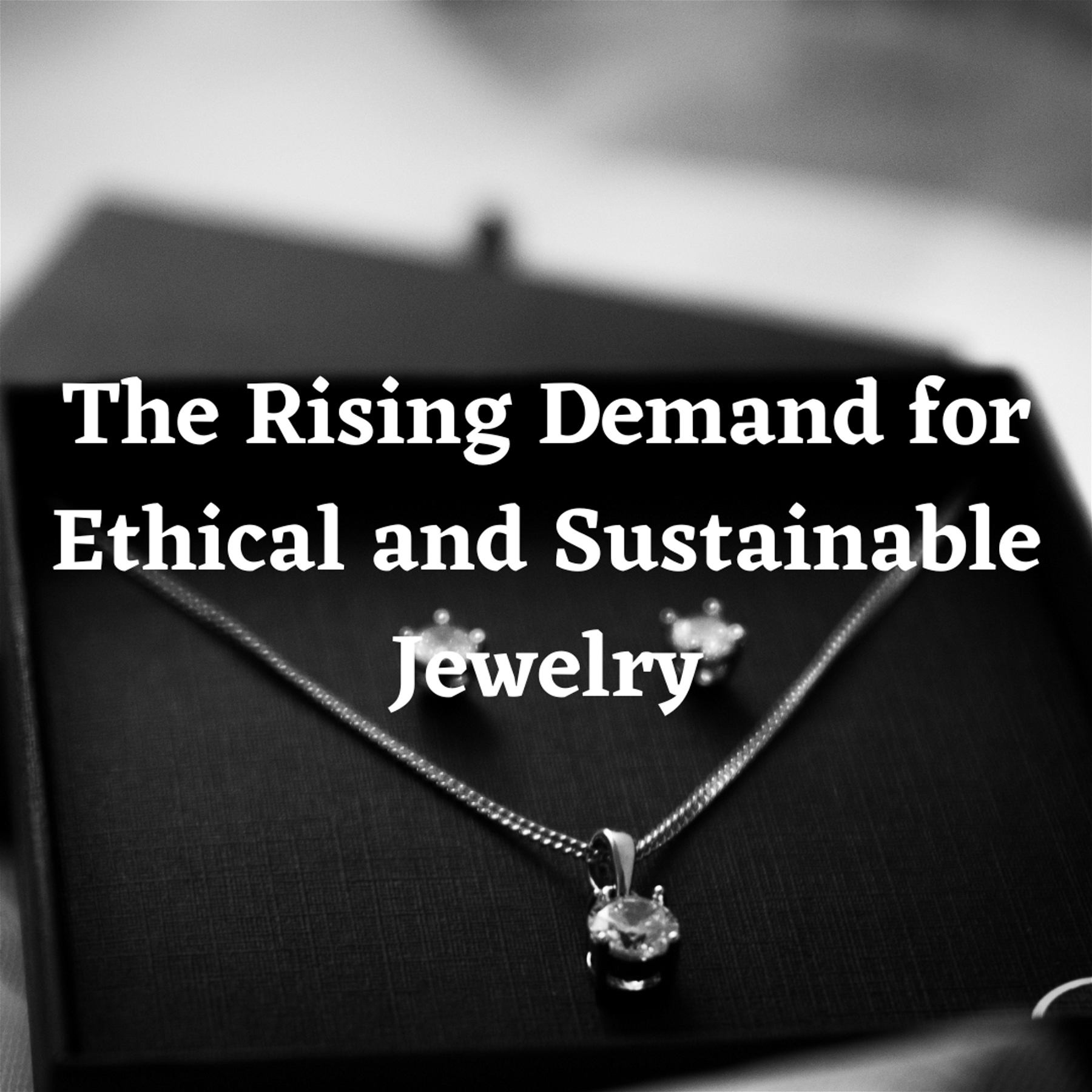 Sparkling Sustainability: The Rising Demand for Ethical and Sustainable Jewelry