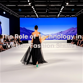 The Role of Technology in Virtual Fashion Shows: Unleashing Creativity and Breaking Boundaries