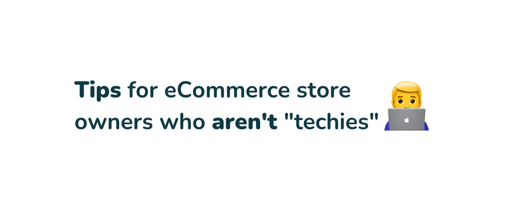 Tips for eCommerce store owners who arenâ€™t â€œtechiesâ€� ðŸ‘¨â€�ðŸ’»