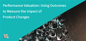 Performance Valuation: Using Outcomes to Measure the Impact of Product Changes