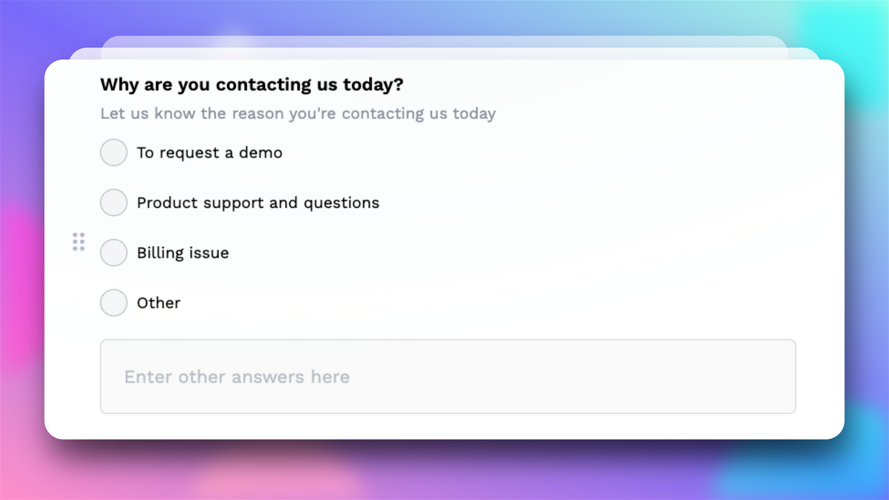 Example of a single select question: “Why are you contacting us today?” You can configure the question/answer options with DeForm, and even add an ‘Other’ option so that responders can fill in their own answer.