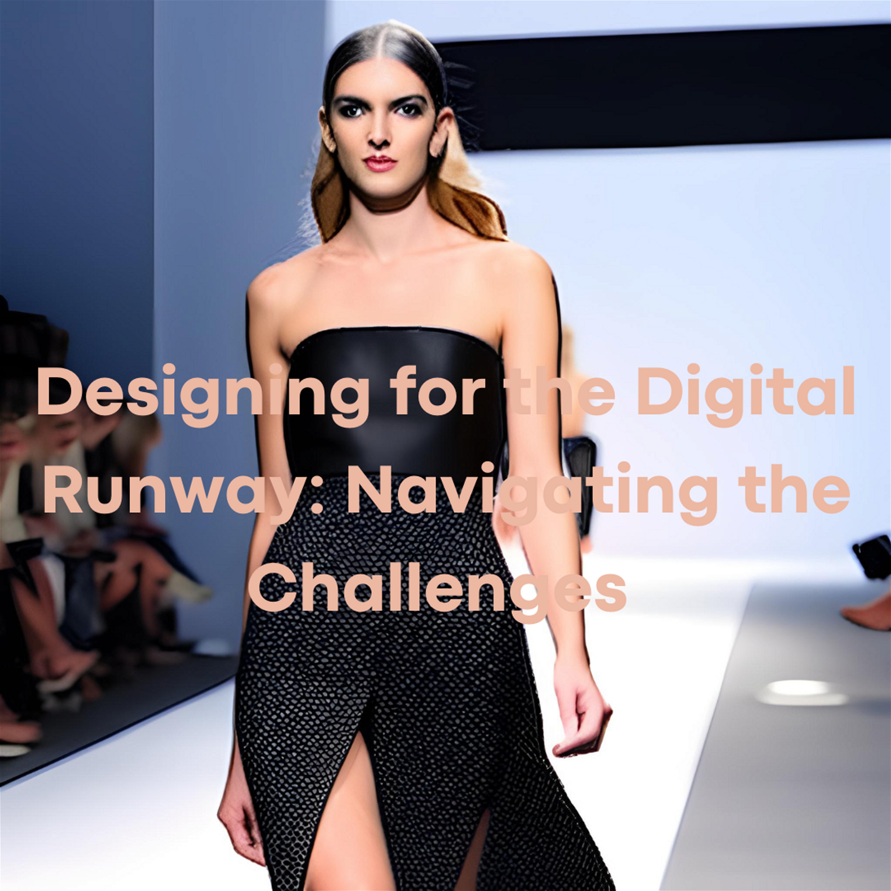 Designing for the Digital Runway: Navigating the Challenges of Virtual Fashion Shows