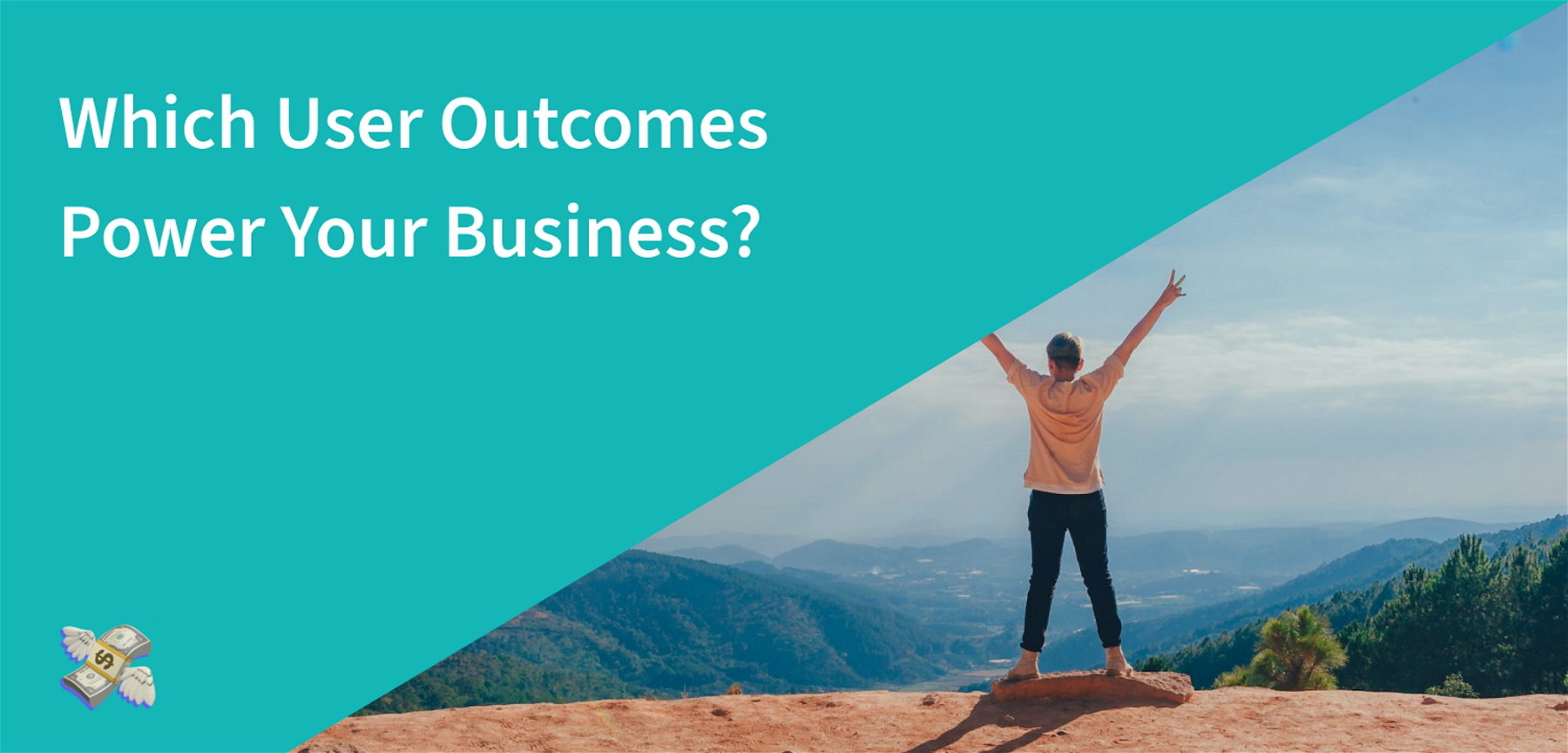 Which User Outcomes Power Your Business? 