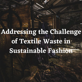 Fashion Forward: Addressing the Challenge of Textile Waste in Sustainable Fashion
