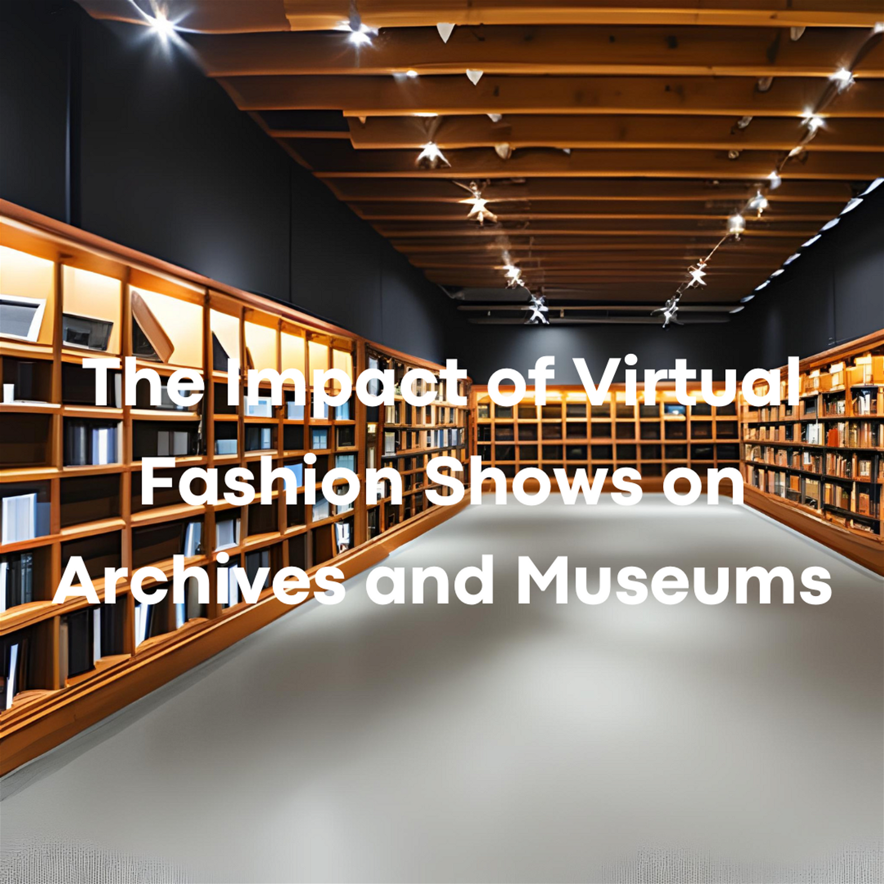 Reimagining Fashion History: The Impact of Virtual Fashion Shows on Archives and Museums