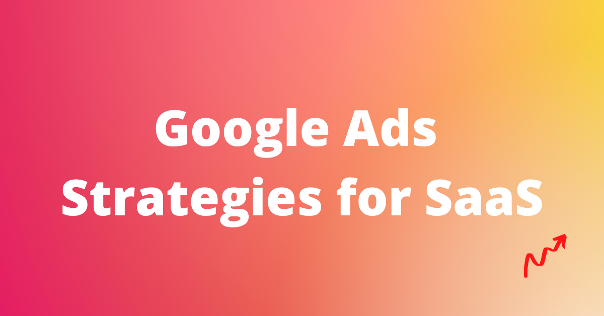 25+ Google Ads Strategies for SaaS that can bring 50X TROAS! 