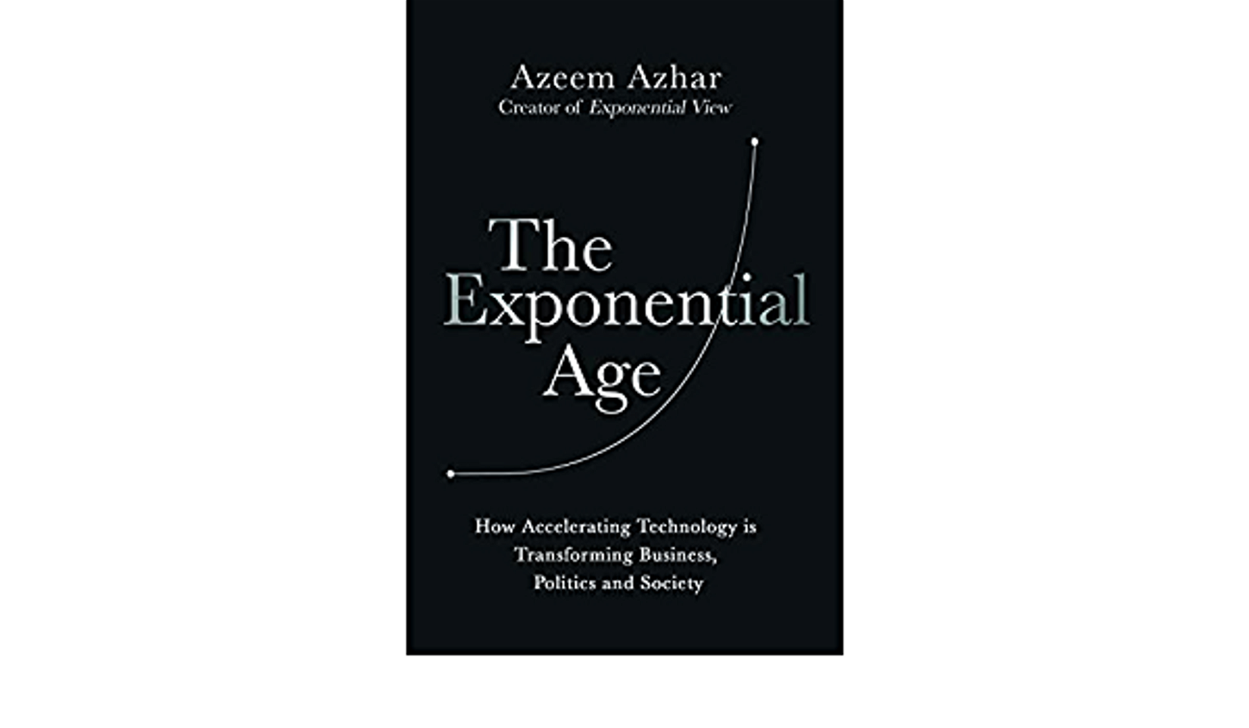 The Exponential Age: How Accelerating Technology is Transforming Business, Politics and Society