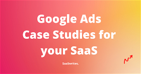 3 Google Ads Case Studies for SaaS to get 6 figure $  