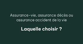 Assurance-vie, assurance décès ou assurance accident de la vie : laquelle choisir ?